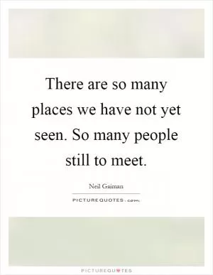There are so many places we have not yet seen. So many people still to meet Picture Quote #1