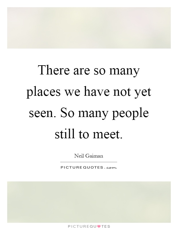 There are so many places we have not yet seen. So many people still to meet Picture Quote #1
