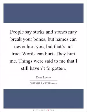 People say sticks and stones may break your bones, but names can never hurt you, but that’s not true. Words can hurt. They hurt me. Things were said to me that I still haven’t forgotten Picture Quote #1