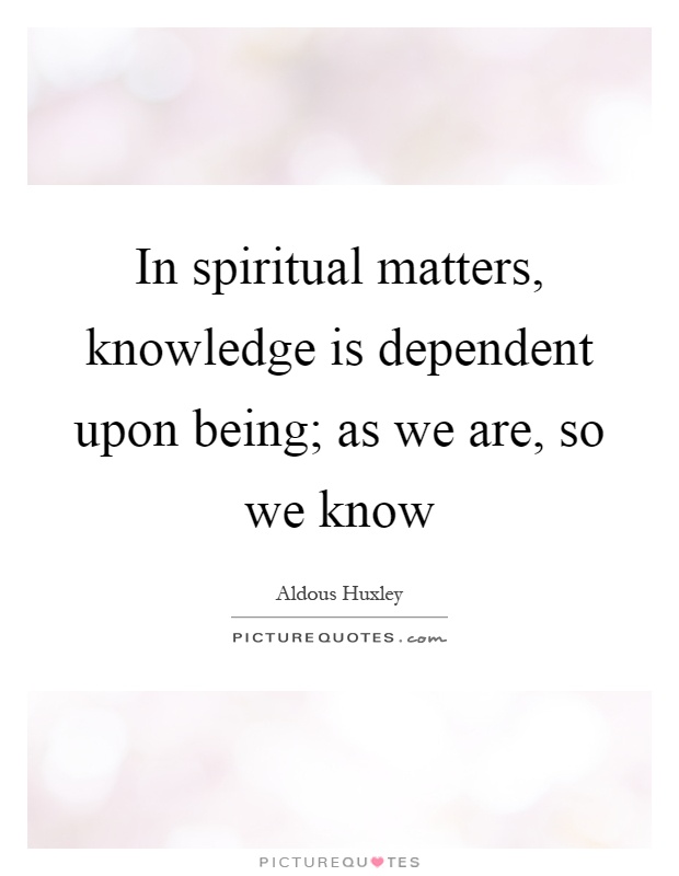 In spiritual matters, knowledge is dependent upon being; as we are, so we know Picture Quote #1