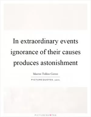 In extraordinary events ignorance of their causes produces astonishment Picture Quote #1