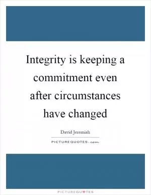 Integrity is keeping a commitment even after circumstances have changed Picture Quote #1