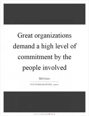 Great organizations demand a high level of commitment by the people involved Picture Quote #1