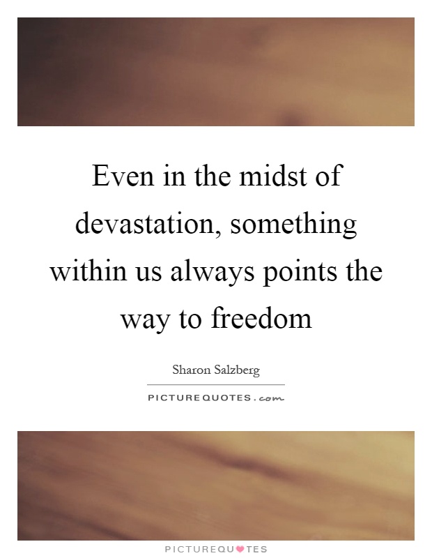Even in the midst of devastation, something within us always points the way to freedom Picture Quote #1