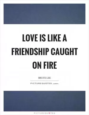Love is like a friendship caught on fire Picture Quote #1