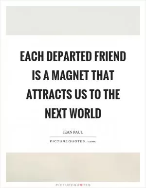 Each departed friend is a magnet that attracts us to the next world Picture Quote #1