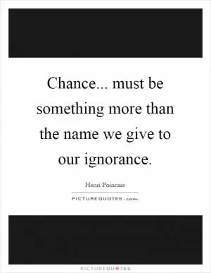 Chance... must be something more than the name we give to our ignorance Picture Quote #1
