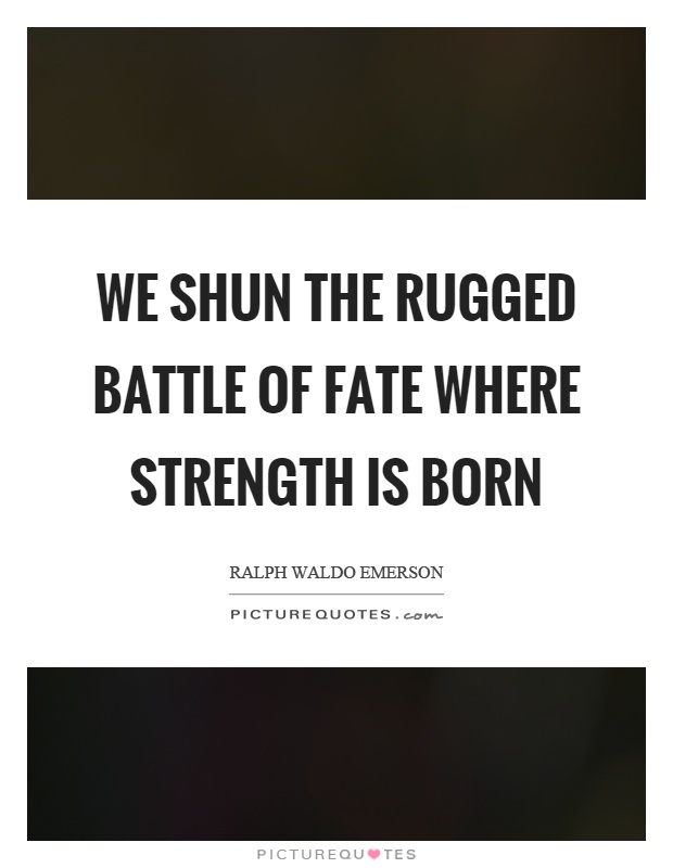 We shun the rugged battle of fate where strength is born Picture Quote #1