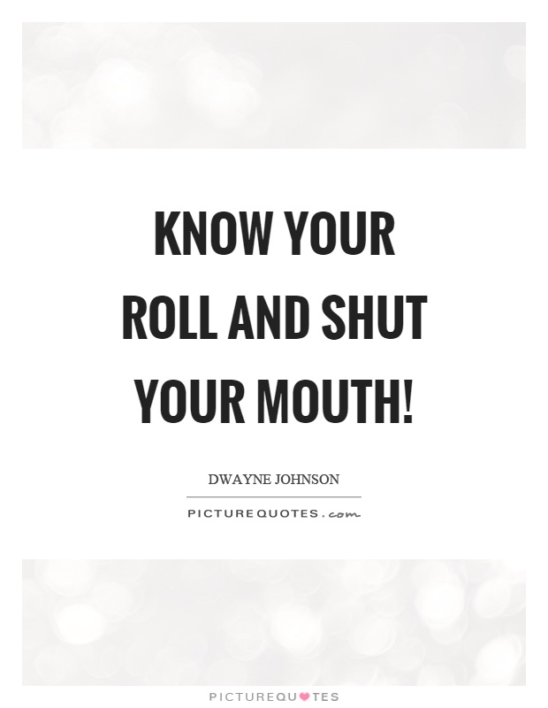Know your roll and shut your mouth! Picture Quote #1