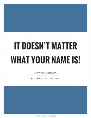 It doesn’t matter what your name is! Picture Quote #1