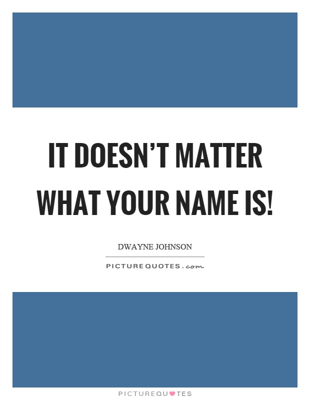 It doesn't matter what your name is! Picture Quote #1