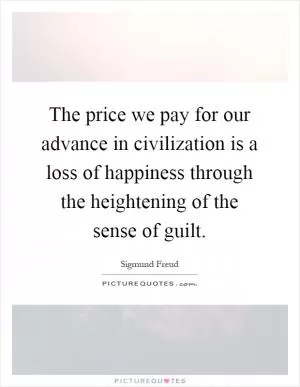 The price we pay for our advance in civilization is a loss of happiness through the heightening of the sense of guilt Picture Quote #1
