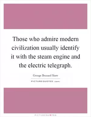 Those who admire modern civilization usually identify it with the steam engine and the electric telegraph Picture Quote #1