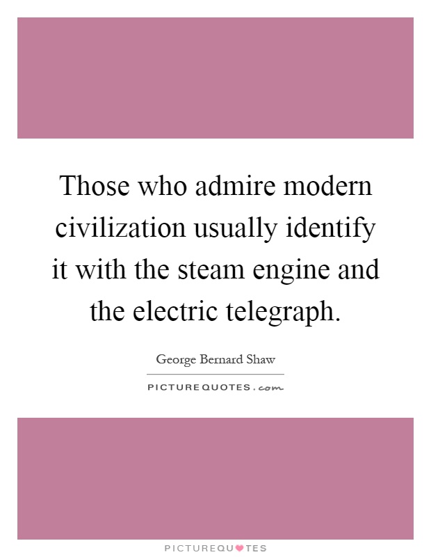 Those who admire modern civilization usually identify it with the steam engine and the electric telegraph Picture Quote #1