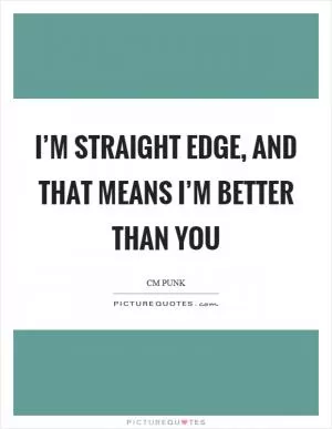 I’m straight edge, and that means I’m better than you Picture Quote #1