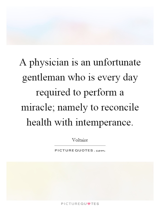 A physician is an unfortunate gentleman who is every day required to perform a miracle; namely to reconcile health with intemperance Picture Quote #1