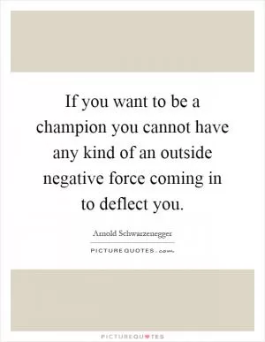 If you want to be a champion you cannot have any kind of an outside negative force coming in to deflect you Picture Quote #1