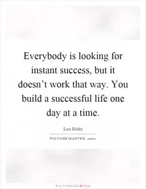 Everybody is looking for instant success, but it doesn’t work that way. You build a successful life one day at a time Picture Quote #1
