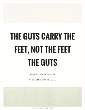 The guts carry the feet, not the feet the guts Picture Quote #1