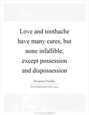 Love and toothache have many cures, but none infallible, except possession and dispossession Picture Quote #1