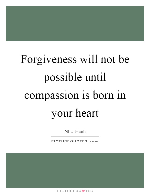 Forgiveness will not be possible until compassion is born in your heart Picture Quote #1