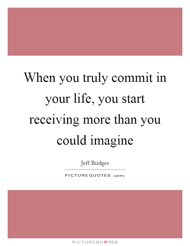 When you truly commit in your life, you start receiving more than you could imagine Picture Quote #1