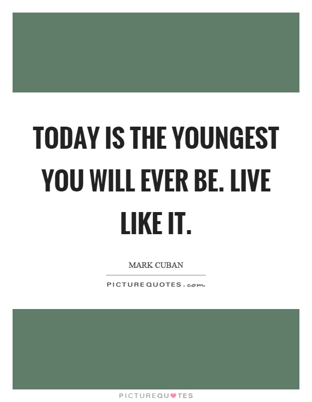 Today is the youngest you will ever be. Live like it Picture Quote #1