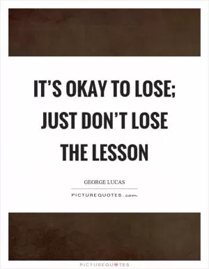 It’s okay to lose; just don’t lose the lesson Picture Quote #1