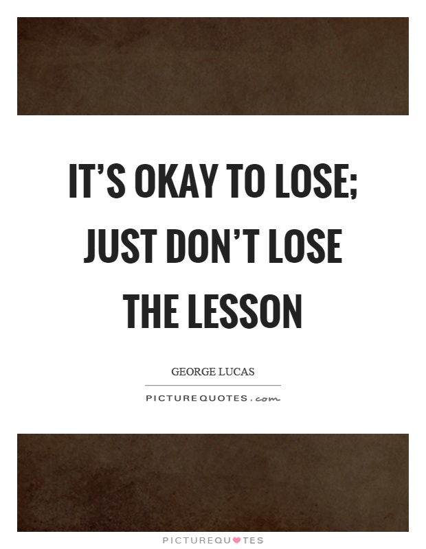It's okay to lose; just don't lose the lesson Picture Quote #1