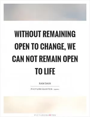 Without remaining open to change, we can not remain open to life Picture Quote #1