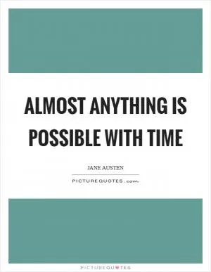 Almost anything is possible with time Picture Quote #1