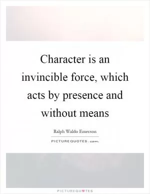 Character is an invincible force, which acts by presence and without means Picture Quote #1