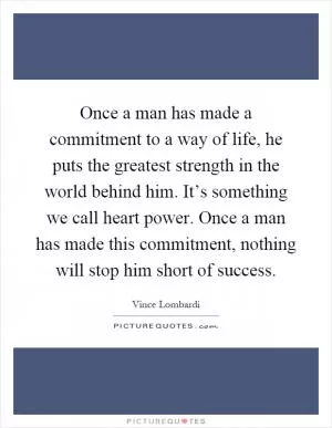 Once a man has made a commitment to a way of life, he puts the greatest strength in the world behind him. It’s something we call heart power. Once a man has made this commitment, nothing will stop him short of success Picture Quote #1