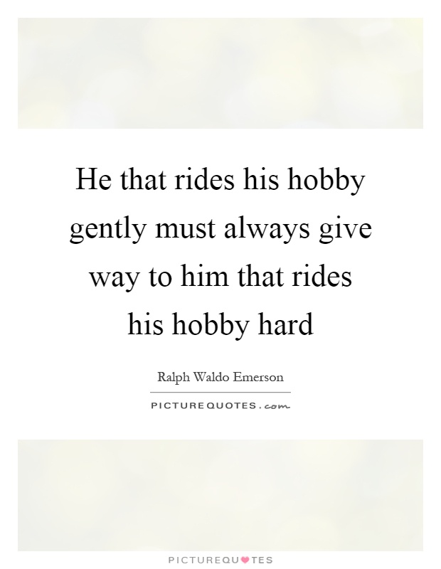 He that rides his hobby gently must always give way to him that rides his hobby hard Picture Quote #1