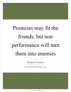 Promises may fit the friends, but non performance will turn them into enemies Picture Quote #1
