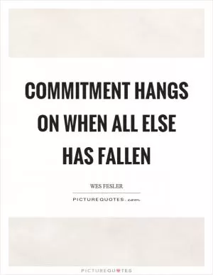 Commitment hangs on when all else has fallen Picture Quote #1