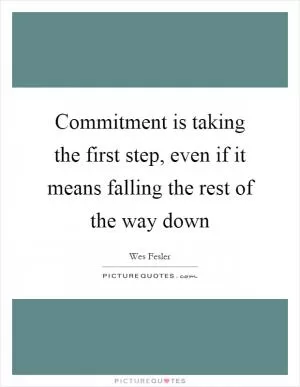 Commitment is taking the first step, even if it means falling the rest of the way down Picture Quote #1