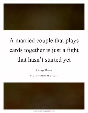 A married couple that plays cards together is just a fight that hasn’t started yet Picture Quote #1