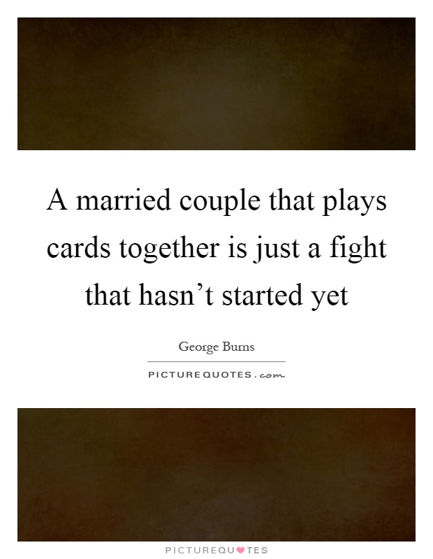 A married couple that plays cards together is just a fight that hasn't started yet Picture Quote #1