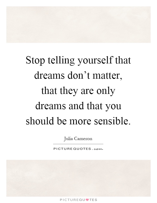 Stop telling yourself that dreams don't matter, that they are only dreams and that you should be more sensible Picture Quote #1