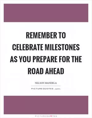 Remember to celebrate milestones as you prepare for the road ahead Picture Quote #1