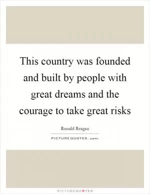This country was founded and built by people with great dreams and the courage to take great risks Picture Quote #1