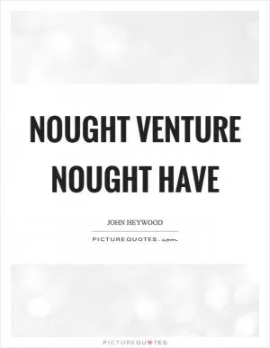 Nought venture nought have Picture Quote #1