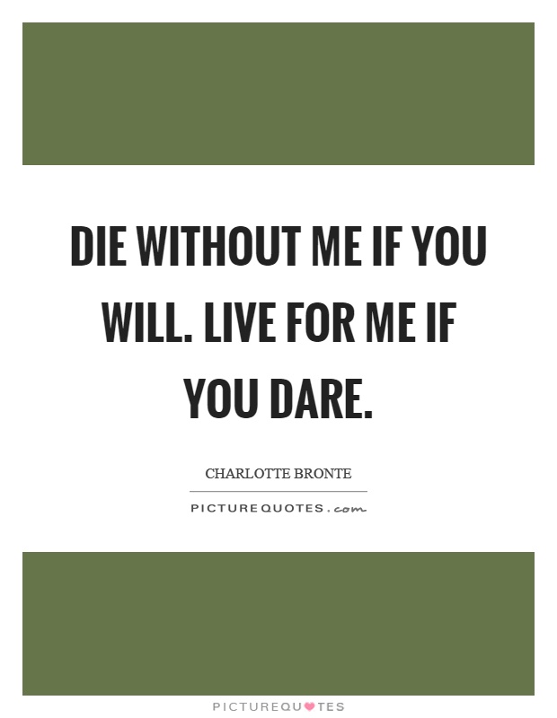 Die without me if you will. Live for me if you dare Picture Quote #1