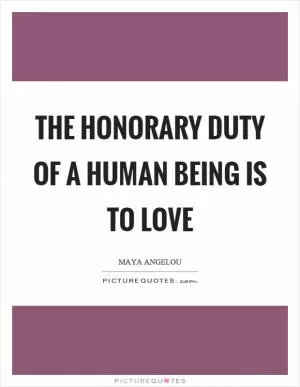 The honorary duty of a human being is to love Picture Quote #1