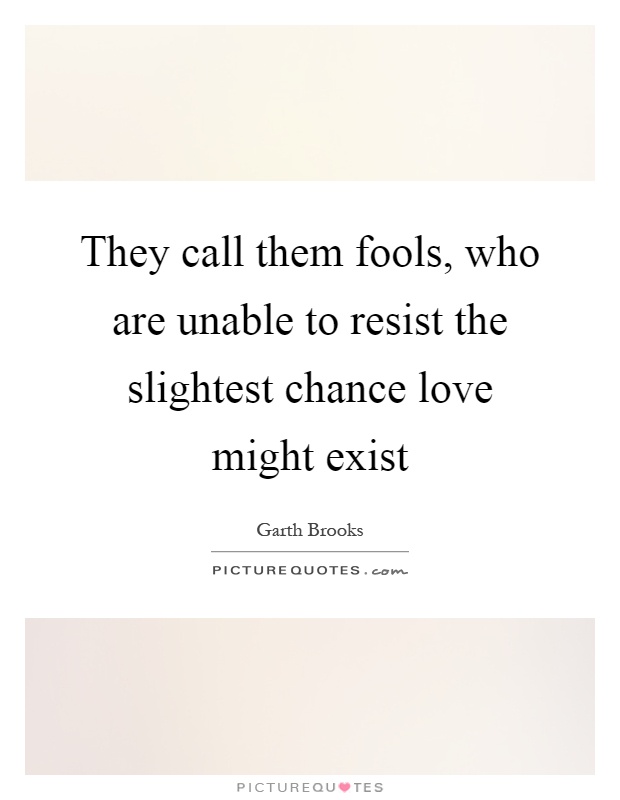 They call them fools, who are unable to resist the slightest chance love might exist Picture Quote #1