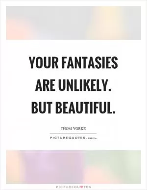 Your fantasies are unlikely. But beautiful Picture Quote #1