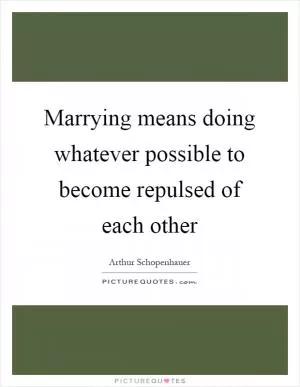 Marrying means doing whatever possible to become repulsed of each other Picture Quote #1