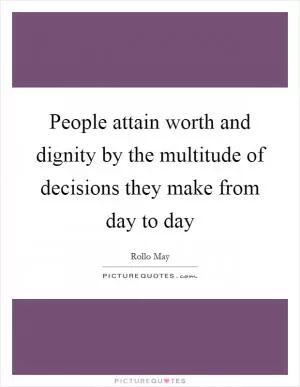 People attain worth and dignity by the multitude of decisions they make from day to day Picture Quote #1