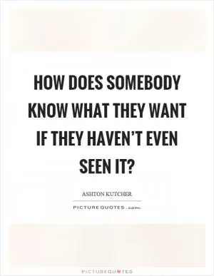 How does somebody know what they want if they haven’t even seen it? Picture Quote #1